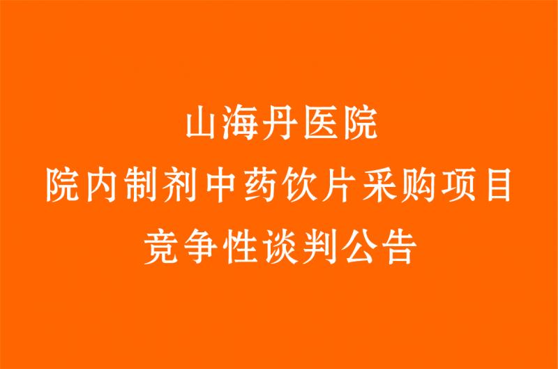 山海丹醫(yī)院院內(nèi)制劑中藥飲片采購項(xiàng)目 競爭性談判公告